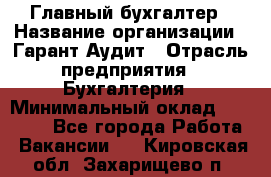 Главный бухгалтер › Название организации ­ Гарант Аудит › Отрасль предприятия ­ Бухгалтерия › Минимальный оклад ­ 35 000 - Все города Работа » Вакансии   . Кировская обл.,Захарищево п.